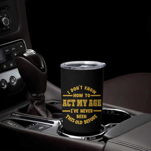 Funny Old Man Saying Gag Gift Tumbler Cup Dont Know How To Act My Age Grandpa Dad TS10 Print Your Wear