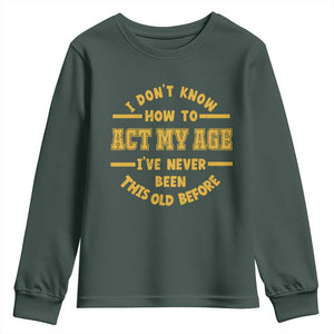 Funny Old Man Saying Gag Gift Youth Sweatshirt Dont Know How To Act My Age Grandpa Dad TS10 Dark Forest Green Print Your Wear