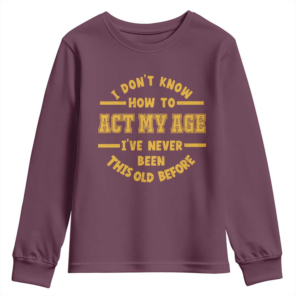 Funny Old Man Saying Gag Gift Youth Sweatshirt Dont Know How To Act My Age Grandpa Dad TS10 Maroon Print Your Wear