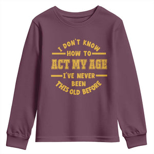 Funny Old Man Saying Gag Gift Youth Sweatshirt Dont Know How To Act My Age Grandpa Dad TS10 Maroon Print Your Wear