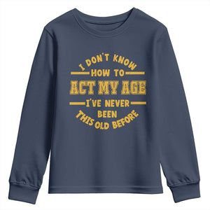 Funny Old Man Saying Gag Gift Youth Sweatshirt Dont Know How To Act My Age Grandpa Dad TS10 Navy Print Your Wear
