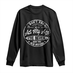 Dont Know How To Act My Age Long Sleeve Shirt Vintage Funny Old Man Saying Gag Gift TS10 Black Print Your Wear