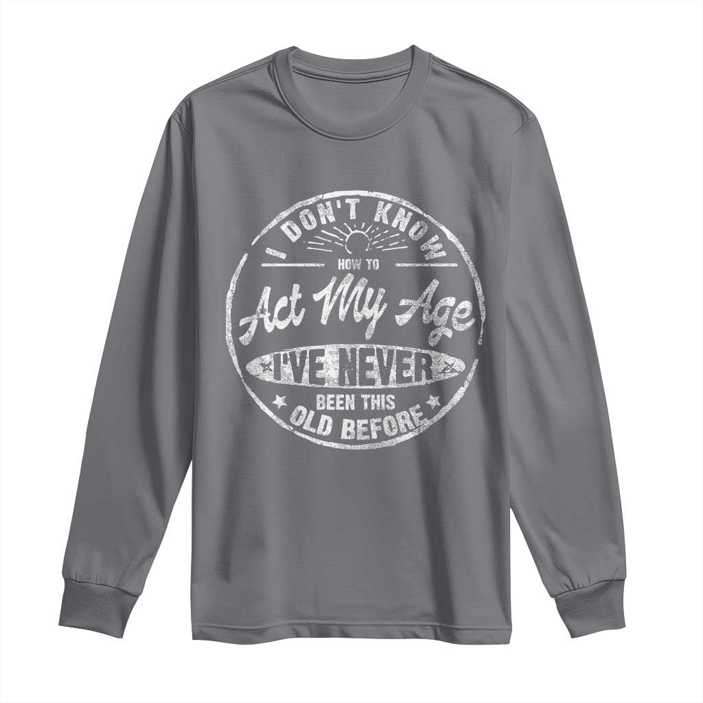 Dont Know How To Act My Age Long Sleeve Shirt Vintage Funny Old Man Saying Gag Gift TS10 Charcoal Print Your Wear