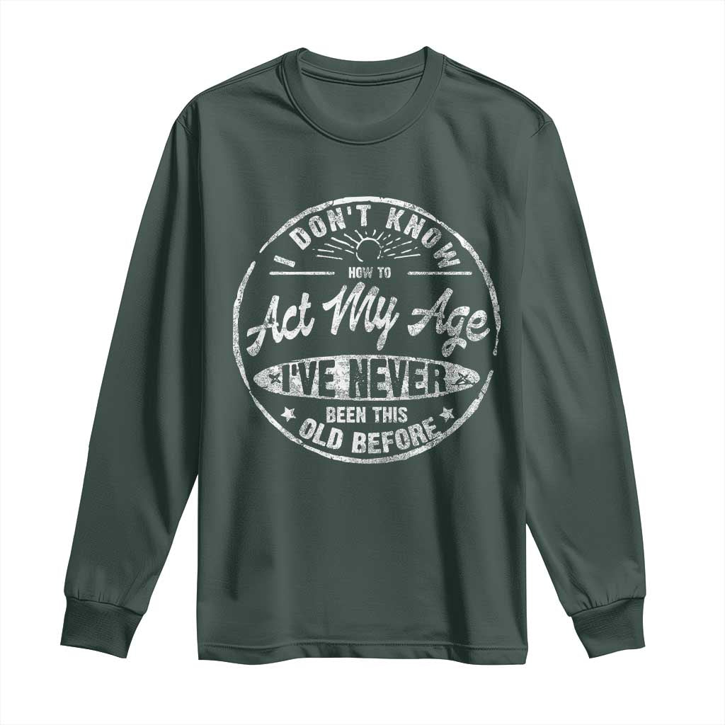 Dont Know How To Act My Age Long Sleeve Shirt Vintage Funny Old Man Saying Gag Gift TS10 Dark Forest Green Print Your Wear