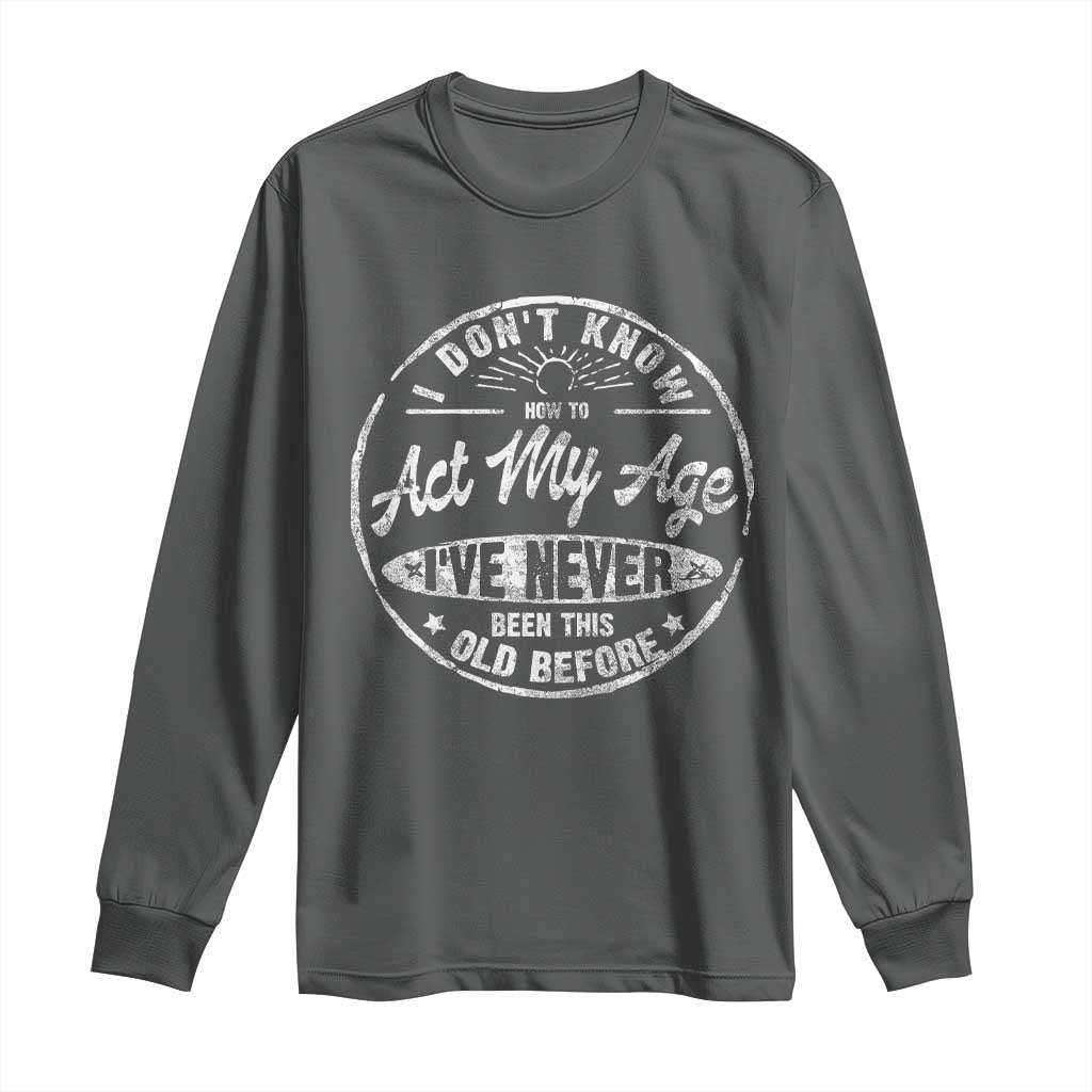 Dont Know How To Act My Age Long Sleeve Shirt Vintage Funny Old Man Saying Gag Gift TS10 Dark Heather Print Your Wear