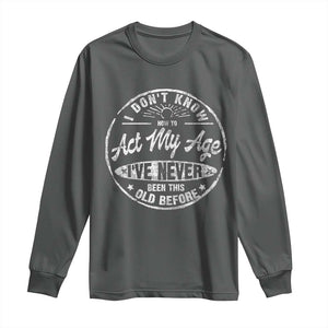 Dont Know How To Act My Age Long Sleeve Shirt Vintage Funny Old Man Saying Gag Gift TS10 Dark Heather Print Your Wear