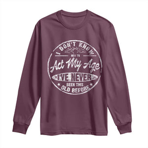 Dont Know How To Act My Age Long Sleeve Shirt Vintage Funny Old Man Saying Gag Gift TS10 Maroon Print Your Wear