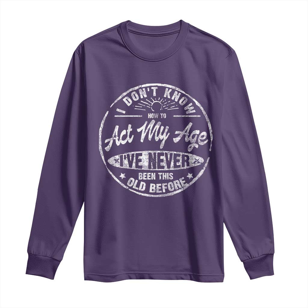 Dont Know How To Act My Age Long Sleeve Shirt Vintage Funny Old Man Saying Gag Gift TS10 Purple Print Your Wear