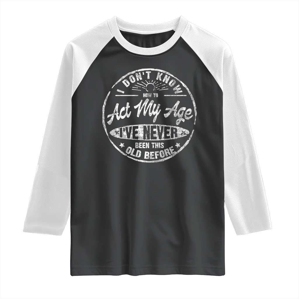 Dont Know How To Act My Age Raglan Shirt Vintage Funny Old Man Saying Gag Gift TS10 Black White Print Your Wear