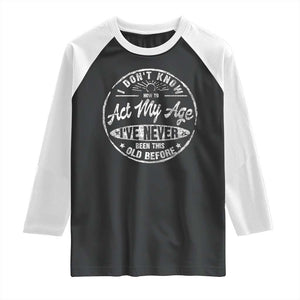 Dont Know How To Act My Age Raglan Shirt Vintage Funny Old Man Saying Gag Gift TS10 Black White Print Your Wear