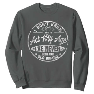 Dont Know How To Act My Age Sweatshirt Vintage Funny Old Man Saying Gag Gift TS10 Dark Heather Print Your Wear