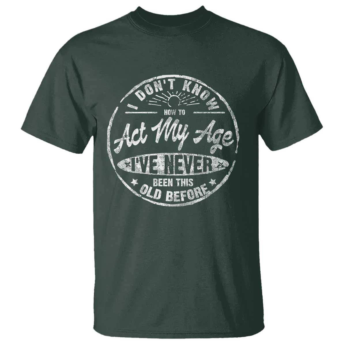 Dont Know How To Act My Age T Shirt Vintage Funny Old Man Saying Gag Gift TS10 Dark Forest Green Print Your Wear