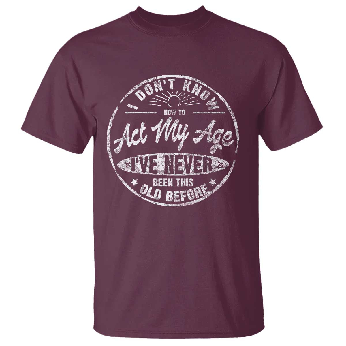 Dont Know How To Act My Age T Shirt Vintage Funny Old Man Saying Gag Gift TS10 Maroon Print Your Wear