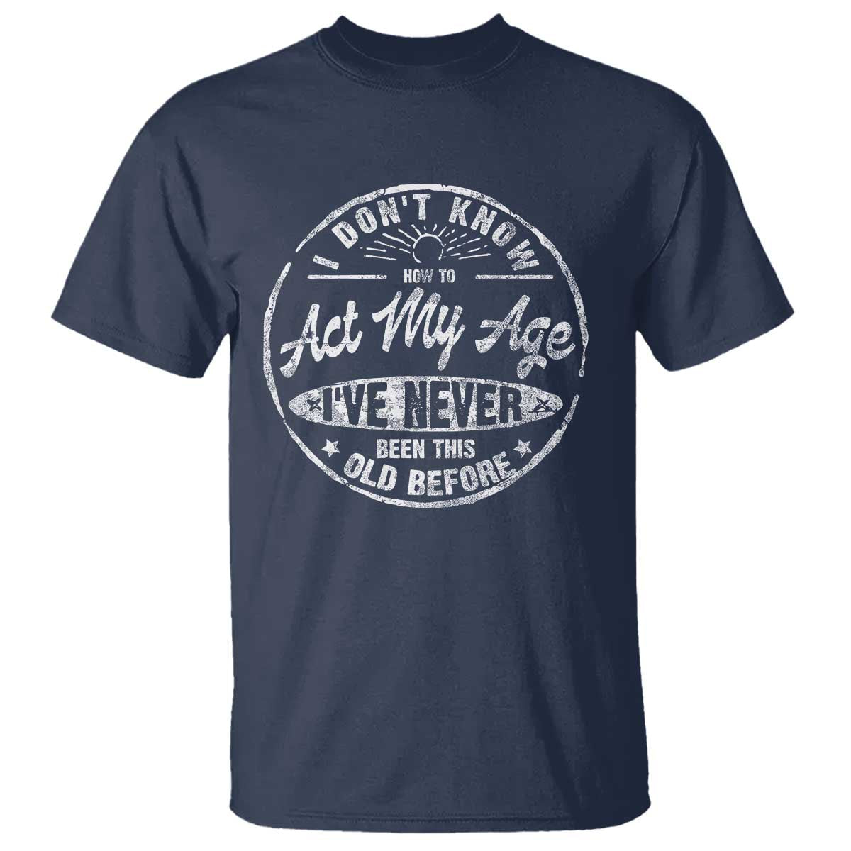 Dont Know How To Act My Age T Shirt Vintage Funny Old Man Saying Gag Gift TS10 Navy Print Your Wear