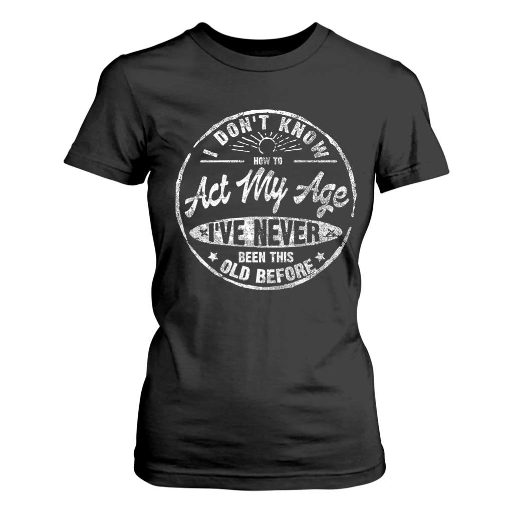 Dont Know How To Act My Age T Shirt For Women Vintage Funny Old Man Saying Gag Gift TS10 Black Print Your Wear