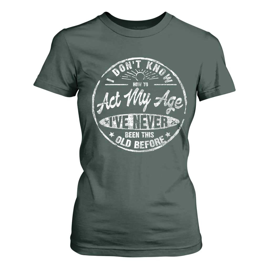 Dont Know How To Act My Age T Shirt For Women Vintage Funny Old Man Saying Gag Gift TS10 Dark Forest Green Print Your Wear