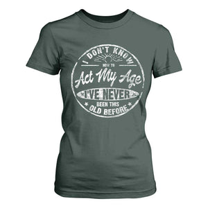 Dont Know How To Act My Age T Shirt For Women Vintage Funny Old Man Saying Gag Gift TS10 Dark Forest Green Print Your Wear