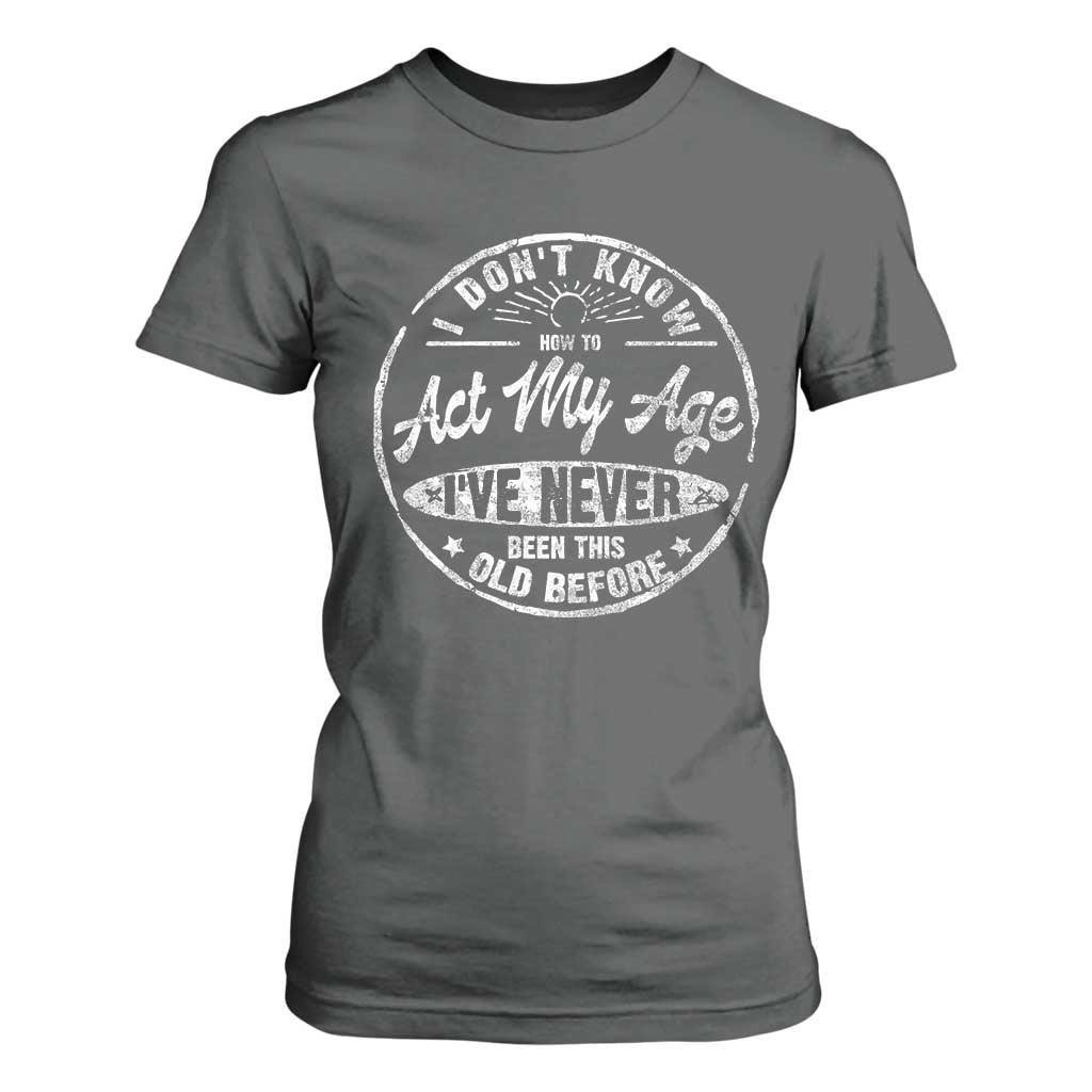 Dont Know How To Act My Age T Shirt For Women Vintage Funny Old Man Saying Gag Gift TS10 Dark Heather Print Your Wear