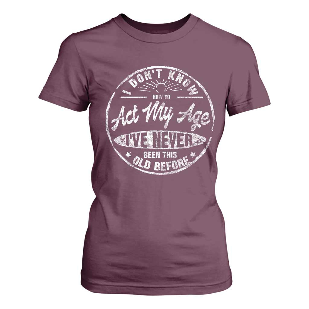 Dont Know How To Act My Age T Shirt For Women Vintage Funny Old Man Saying Gag Gift TS10 Maroon Print Your Wear