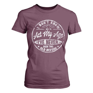 Dont Know How To Act My Age T Shirt For Women Vintage Funny Old Man Saying Gag Gift TS10 Maroon Print Your Wear