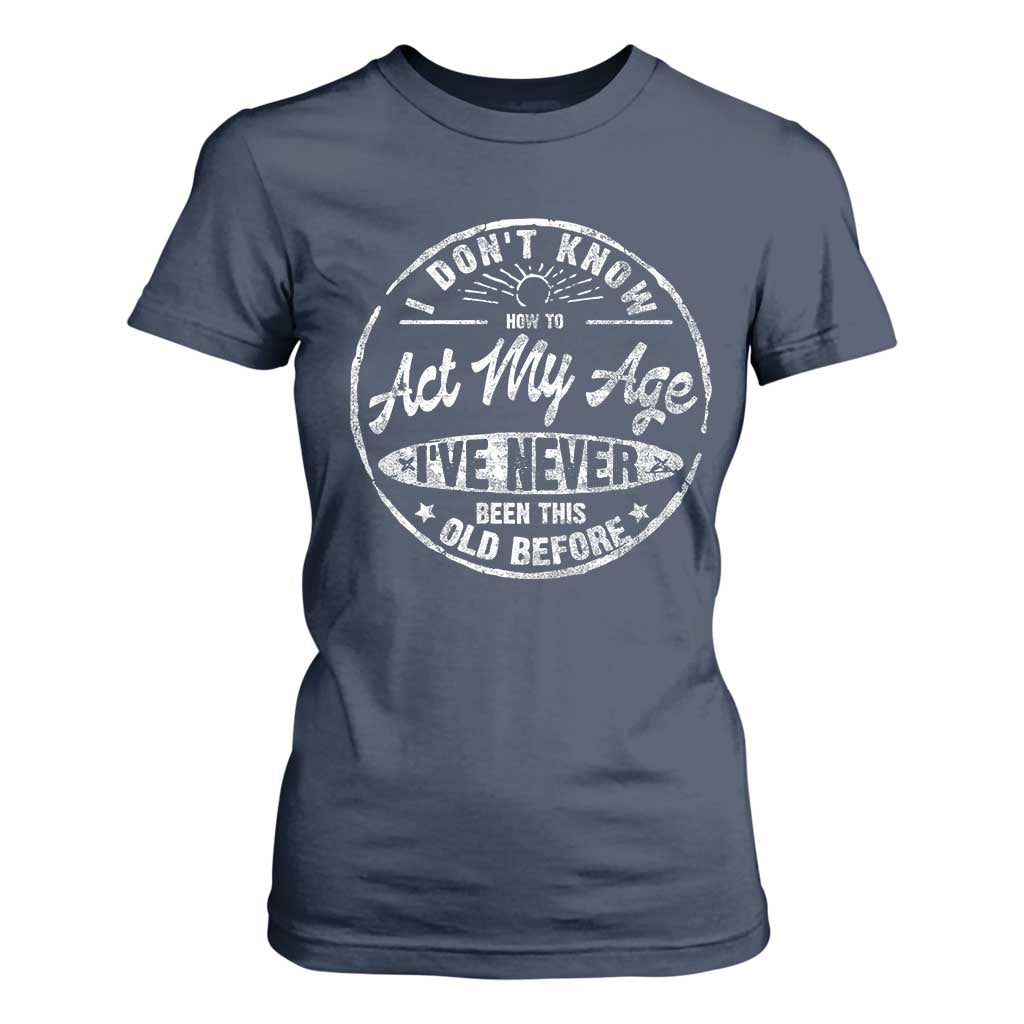 Dont Know How To Act My Age T Shirt For Women Vintage Funny Old Man Saying Gag Gift TS10 Navy Print Your Wear