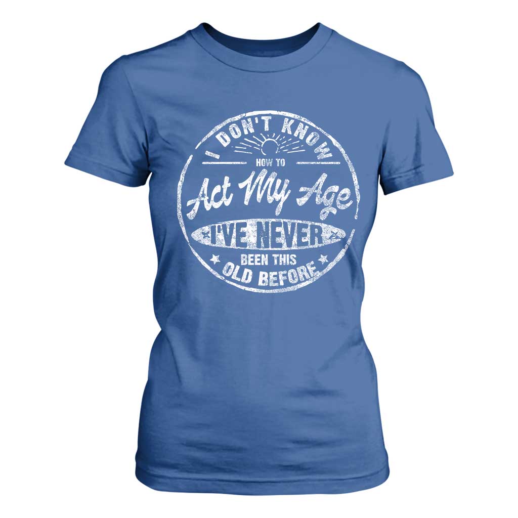 Dont Know How To Act My Age T Shirt For Women Vintage Funny Old Man Saying Gag Gift TS10 Royal Blue Print Your Wear