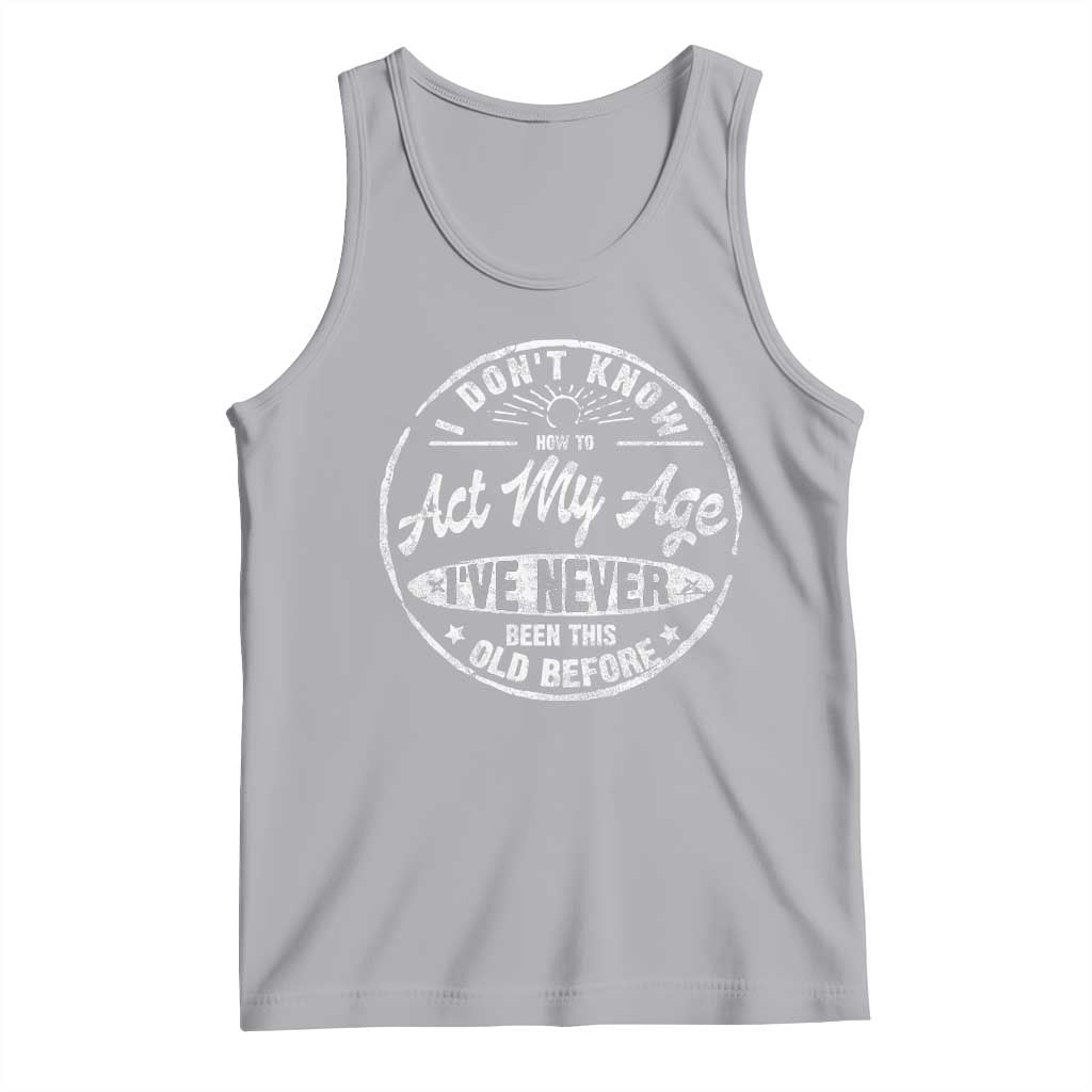 Dont Know How To Act My Age Tank Top Vintage Funny Old Man Saying Gag Gift TS10 Athletic Heather Print Your Wear
