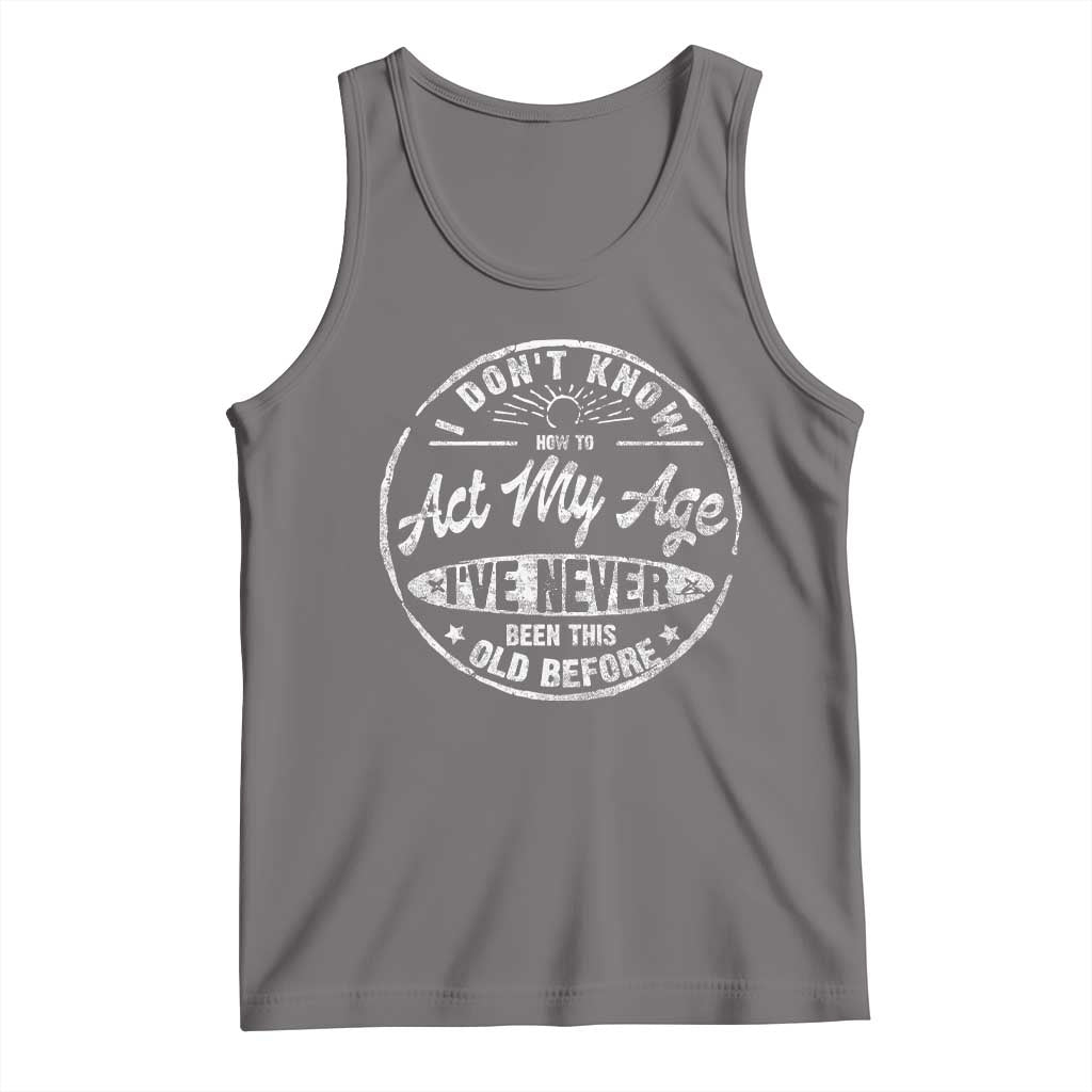 Dont Know How To Act My Age Tank Top Vintage Funny Old Man Saying Gag Gift TS10 Deep Heather Print Your Wear