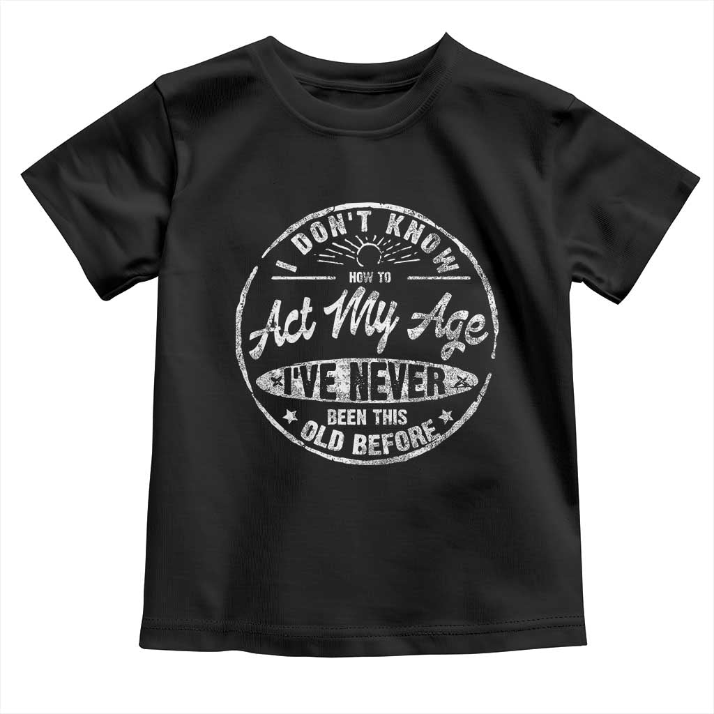 Dont Know How To Act My Age Toddler T Shirt Vintage Funny Old Man Saying Gag Gift TS10 Black Print Your Wear