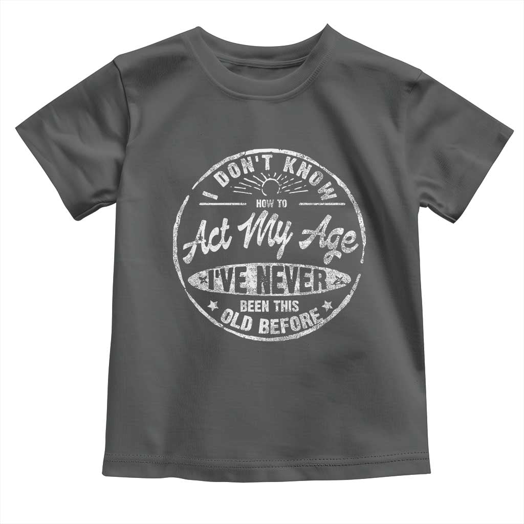 Dont Know How To Act My Age Toddler T Shirt Vintage Funny Old Man Saying Gag Gift TS10 Dark Heather Print Your Wear