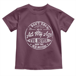 Dont Know How To Act My Age Toddler T Shirt Vintage Funny Old Man Saying Gag Gift TS10 Maroon Print Your Wear