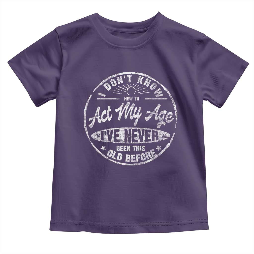 Dont Know How To Act My Age Toddler T Shirt Vintage Funny Old Man Saying Gag Gift TS10 Purple Print Your Wear