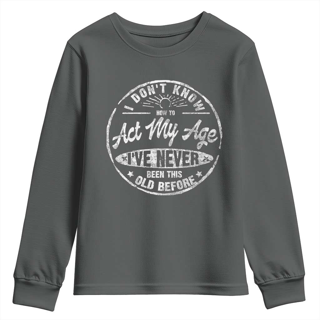 Dont Know How To Act My Age Youth Sweatshirt Vintage Funny Old Man Saying Gag Gift TS10 Dark Heather Print Your Wear