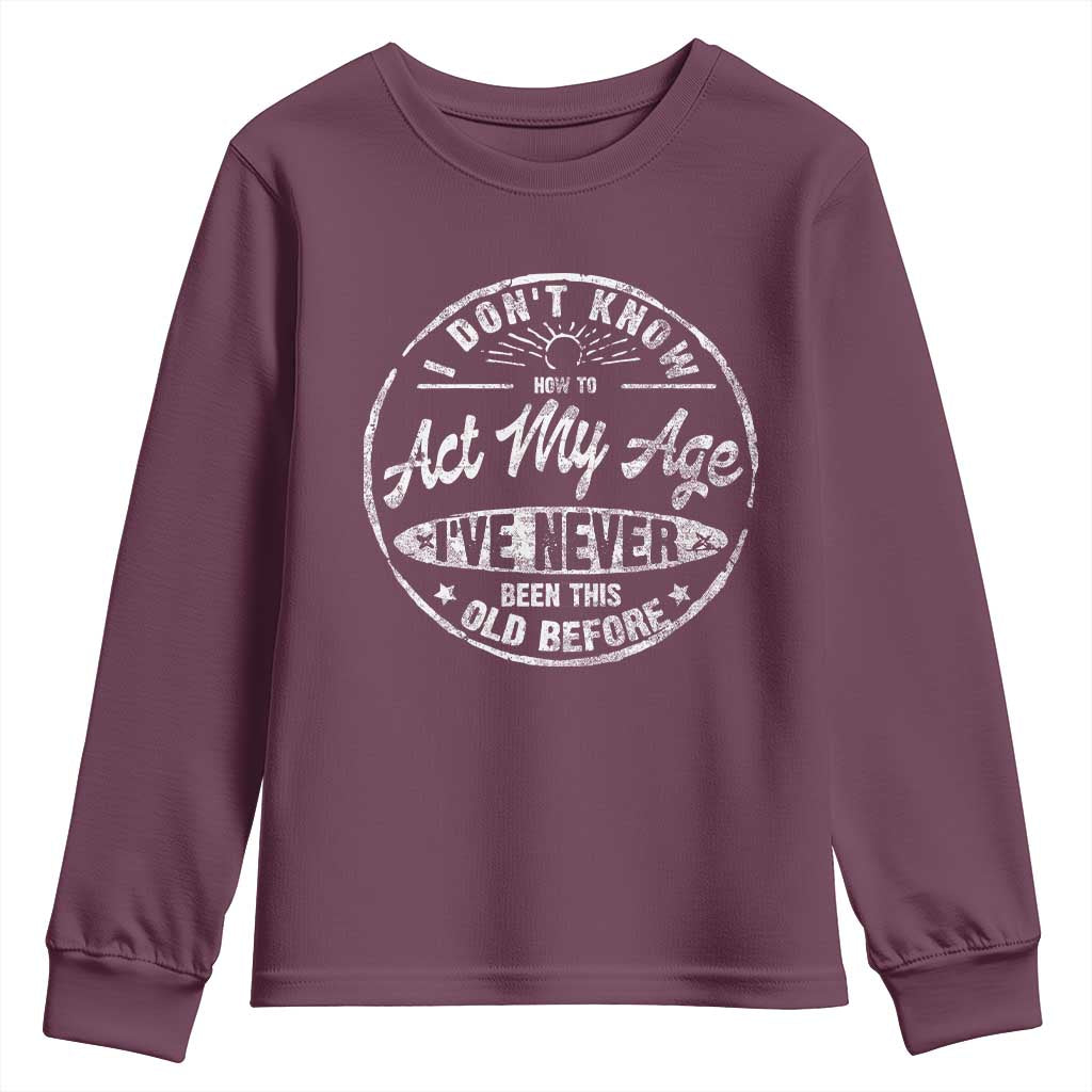 Dont Know How To Act My Age Youth Sweatshirt Vintage Funny Old Man Saying Gag Gift TS10 Maroon Print Your Wear