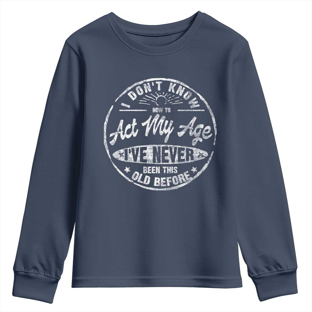 Dont Know How To Act My Age Youth Sweatshirt Vintage Funny Old Man Saying Gag Gift TS10 Navy Print Your Wear