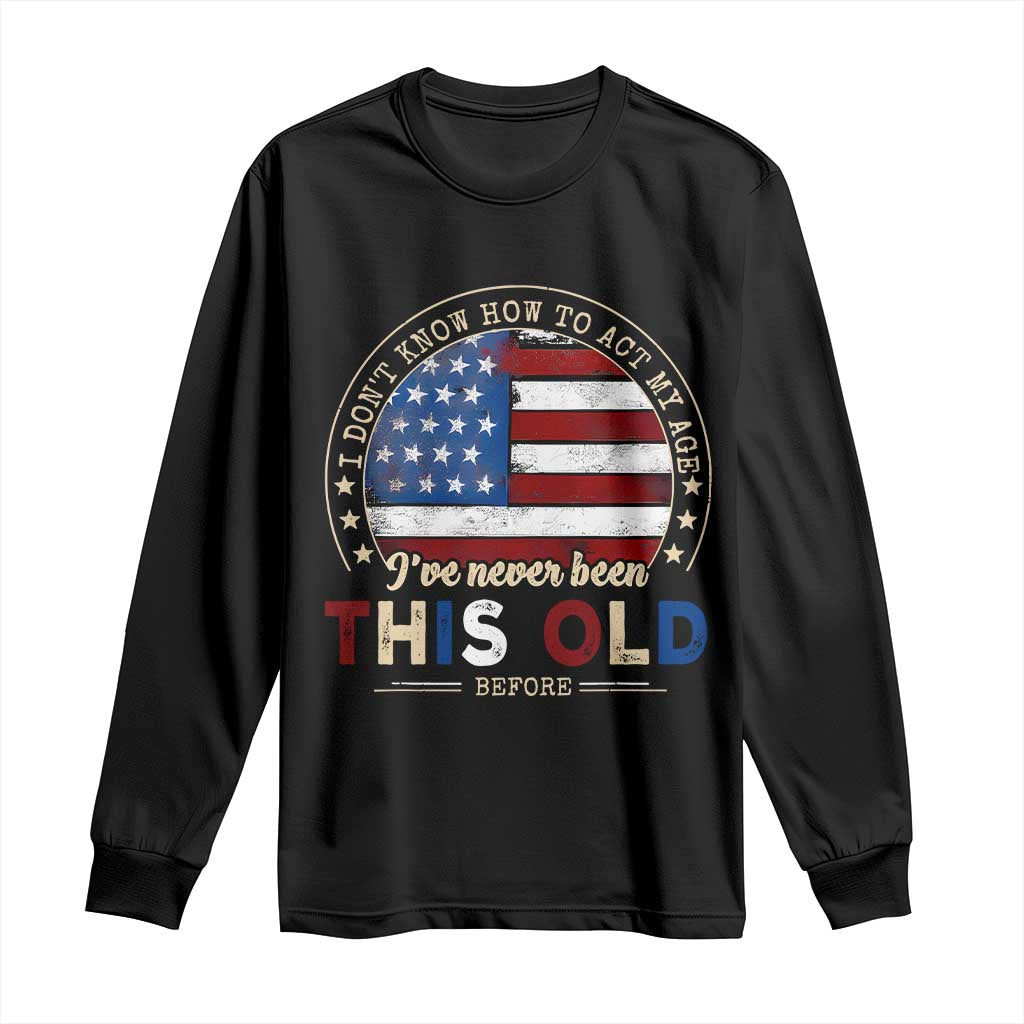 Dont Know How To Act My Age Long Sleeve Shirt Vintage Funny Old Man Saying American Flag TS10 Black Print Your Wear