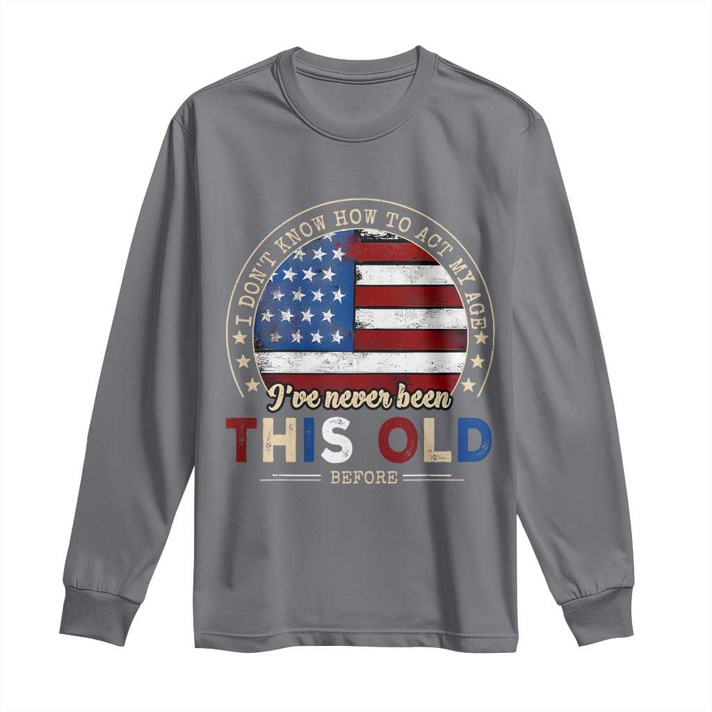 Dont Know How To Act My Age Long Sleeve Shirt Vintage Funny Old Man Saying American Flag TS10 Charcoal Print Your Wear