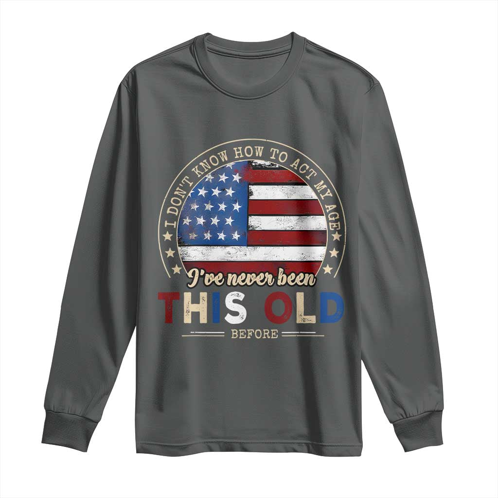 Dont Know How To Act My Age Long Sleeve Shirt Vintage Funny Old Man Saying American Flag TS10 Dark Heather Print Your Wear