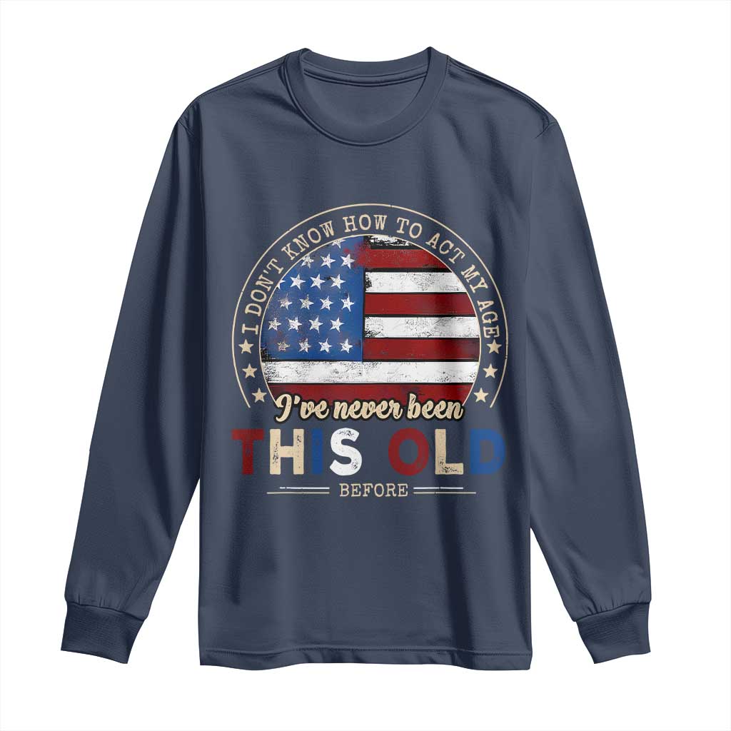 Dont Know How To Act My Age Long Sleeve Shirt Vintage Funny Old Man Saying American Flag TS10 Navy Print Your Wear