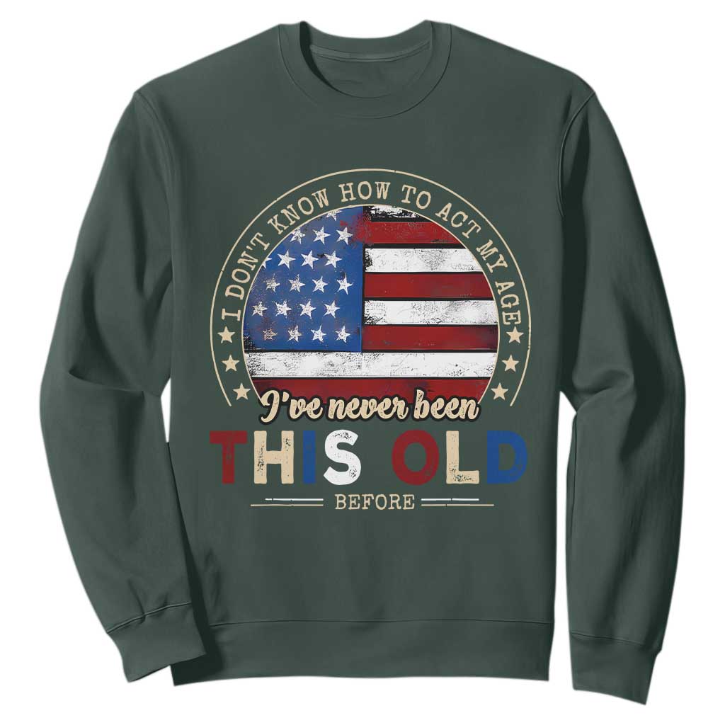 Dont Know How To Act My Age Sweatshirt Vintage Funny Old Man Saying American Flag TS10 Dark Forest Green Print Your Wear