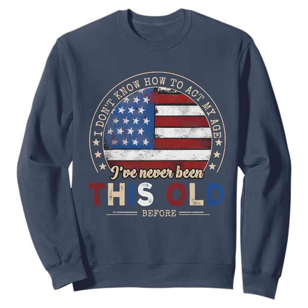 Dont Know How To Act My Age Sweatshirt Vintage Funny Old Man Saying American Flag TS10 Navy Print Your Wear