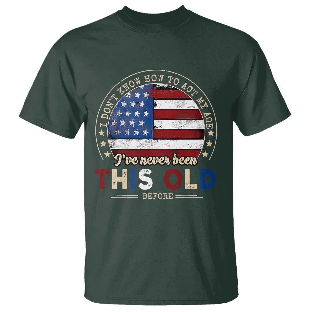 Dont Know How To Act My Age T Shirt Vintage Funny Old Man Saying American Flag TS10 Dark Forest Green Print Your Wear