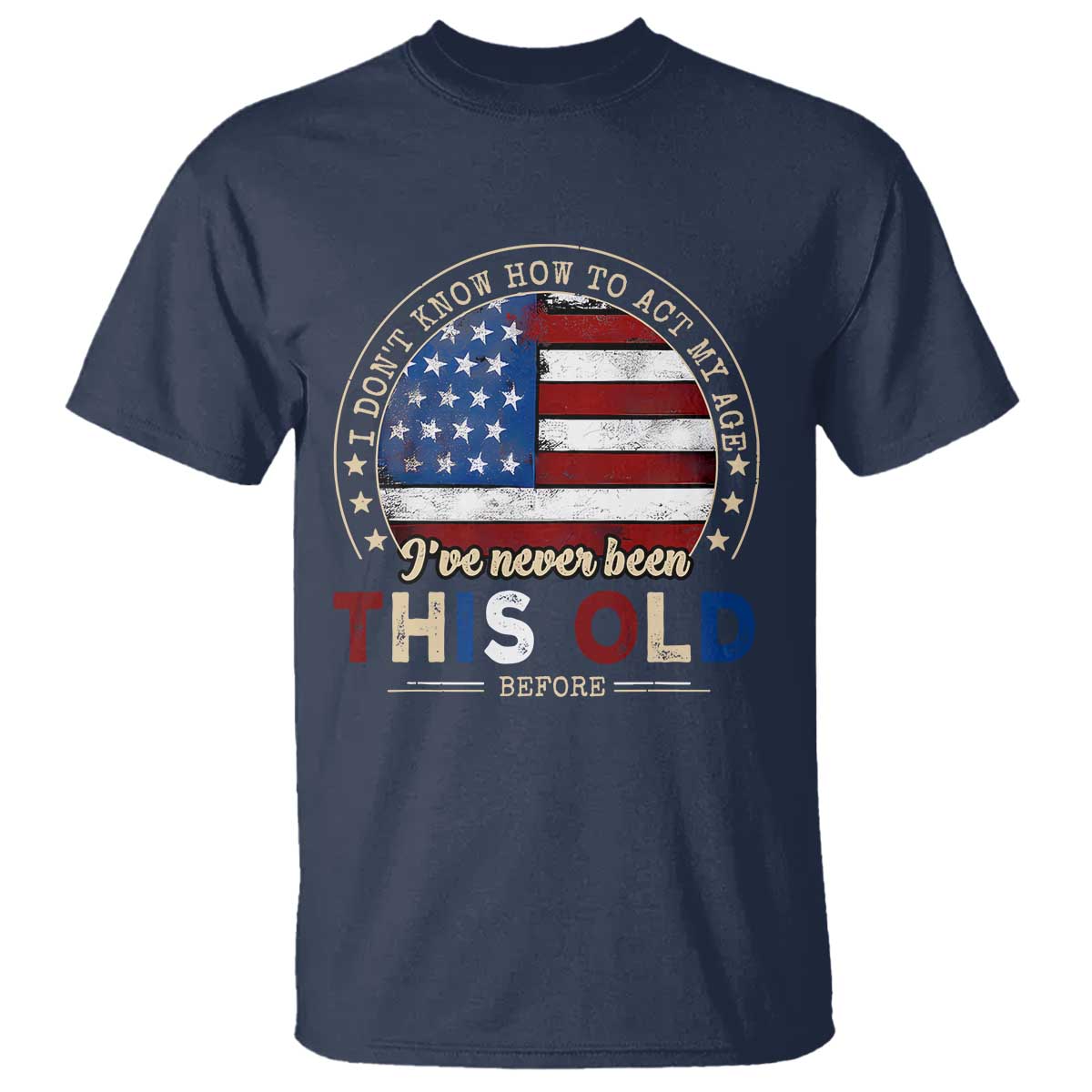 Dont Know How To Act My Age T Shirt Vintage Funny Old Man Saying American Flag TS10 Navy Print Your Wear