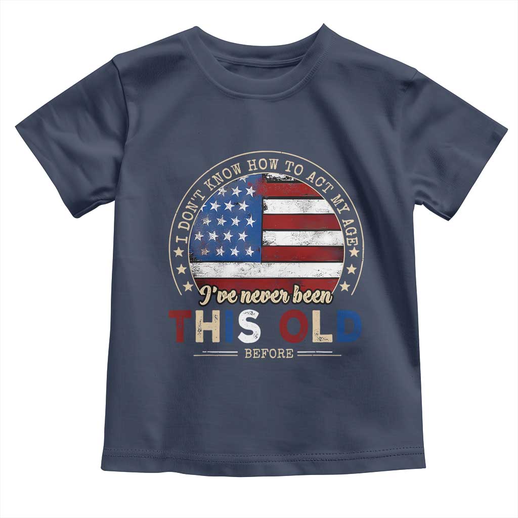 Dont Know How To Act My Age Toddler T Shirt Vintage Funny Old Man Saying American Flag TS10 Navy Print Your Wear
