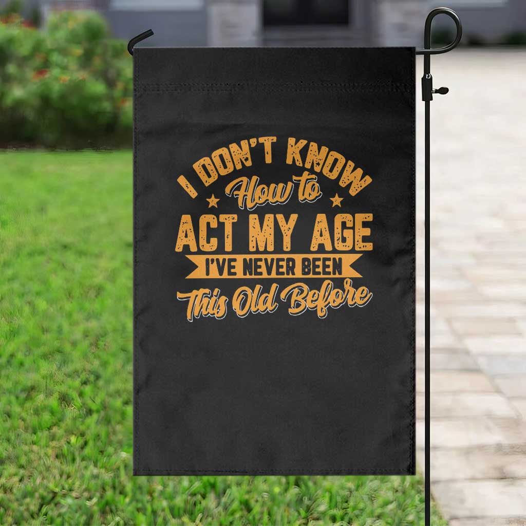 I Don't Know How To Act My Age Garden Flag Sarcastic Funny Old Man Saying TS10 Print Your Wear