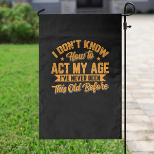 I Don't Know How To Act My Age Garden Flag Sarcastic Funny Old Man Saying TS10 Print Your Wear
