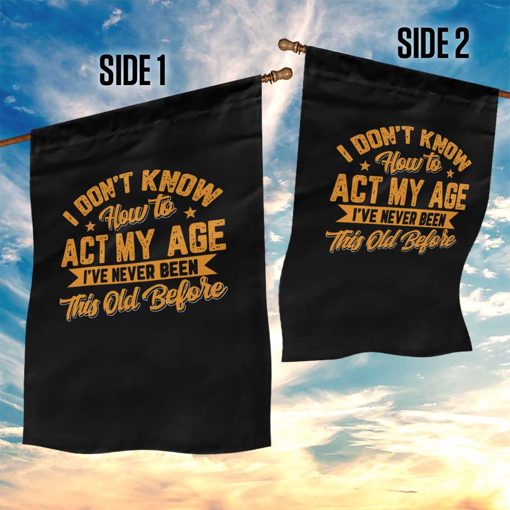 I Don't Know How To Act My Age Garden Flag Sarcastic Funny Old Man Saying TS10 Print Your Wear