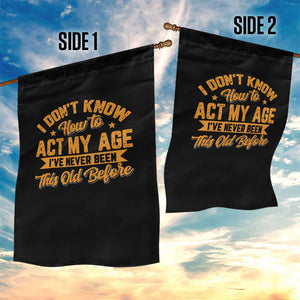 I Don't Know How To Act My Age Garden Flag Sarcastic Funny Old Man Saying TS10 Print Your Wear