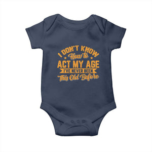 I Don't Know How To Act My Age Baby Onesie Sarcastic Funny Old Man Saying TS10 Navy Print Your Wear