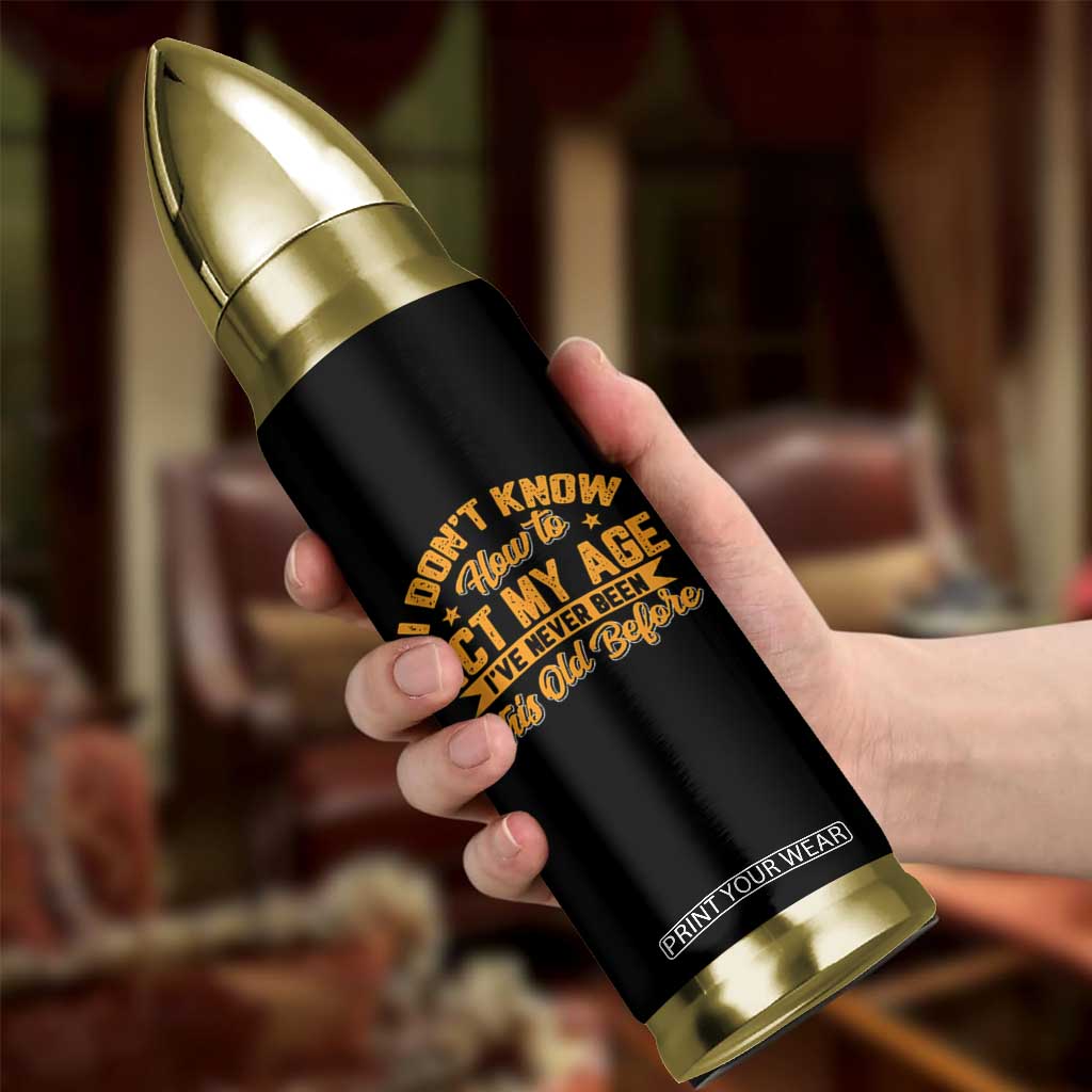 I Don't Know How To Act My Age Bullet Tumbler Sarcastic Funny Old Man Saying TS10 Print Your Wear